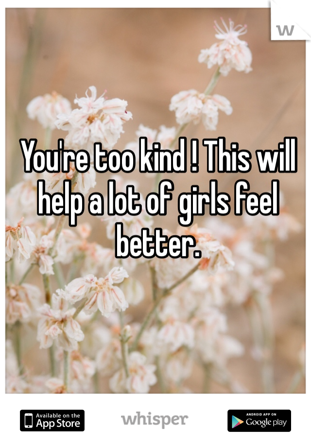 You're too kind ! This will help a lot of girls feel better.