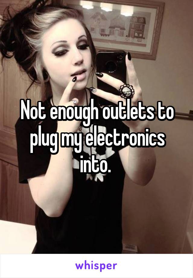 Not enough outlets to plug my electronics into. 