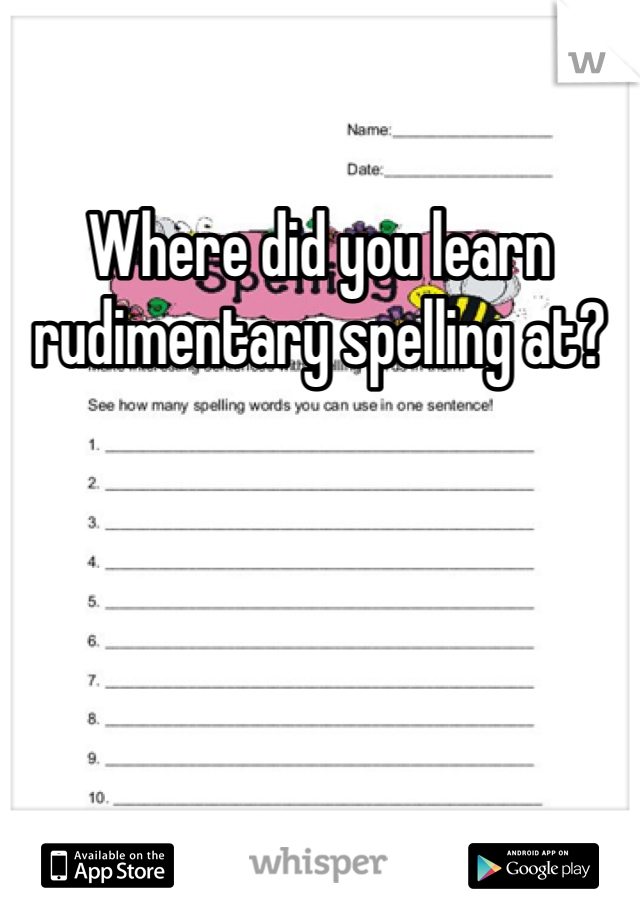 Where did you learn rudimentary spelling at?