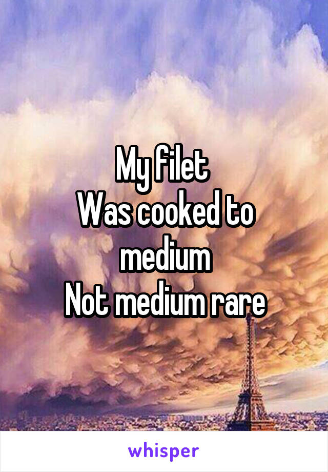 My filet 
Was cooked to medium
Not medium rare
