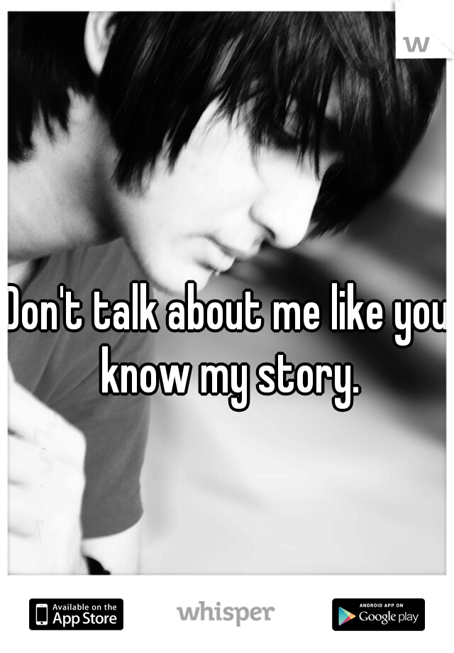 Don't talk about me like you know my story.
