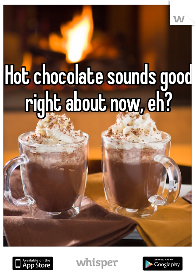 Hot chocolate sounds good right about now, eh?