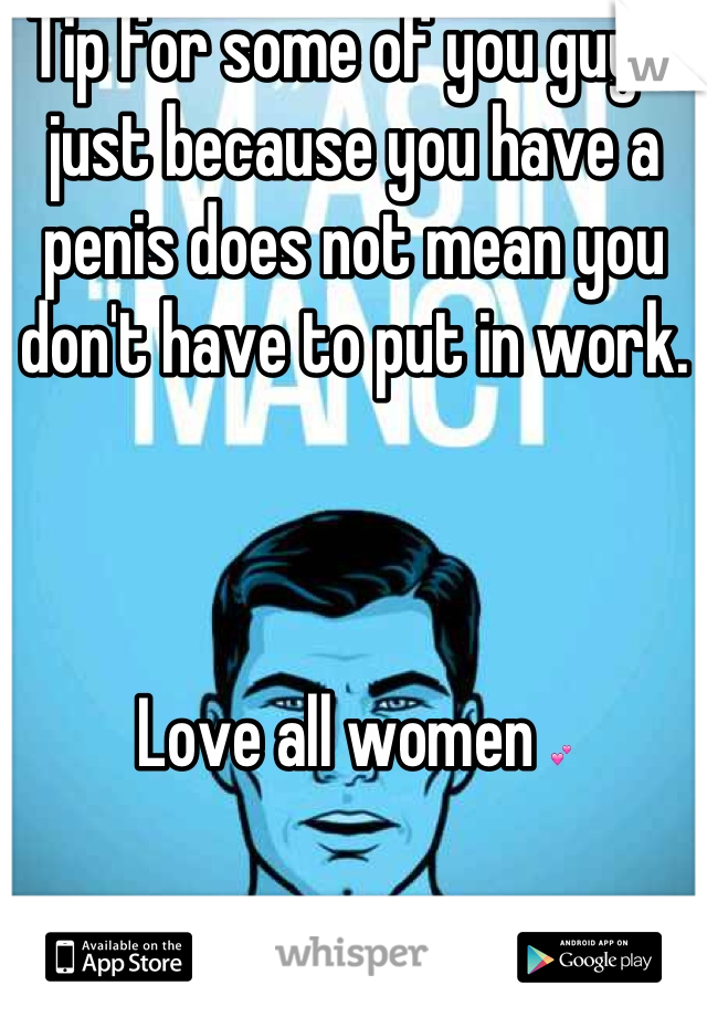 Tip for some of you guys: just because you have a penis does not mean you don't have to put in work. 



Love all women 💕