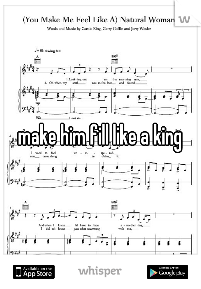 make him fill like a king