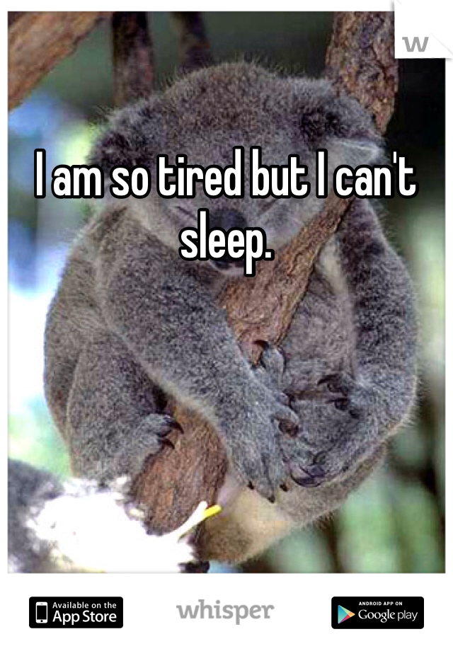 I am so tired but I can't sleep.