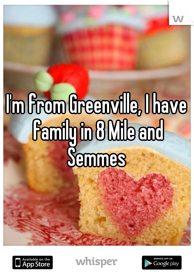 I'm from Greenville, I have family in 8 Mile and Semmes 