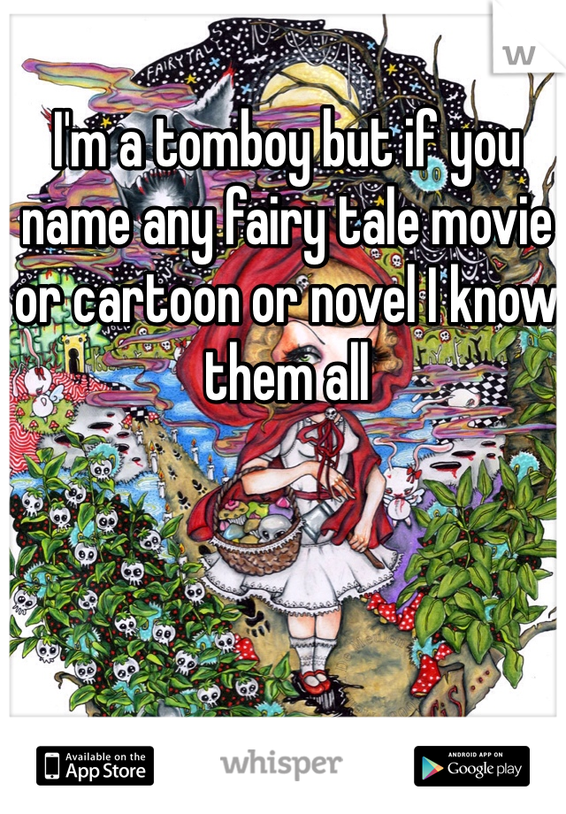 I'm a tomboy but if you name any fairy tale movie or cartoon or novel I know them all