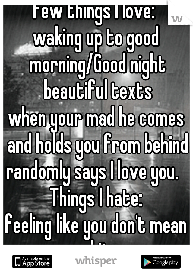Few things I love: 
waking up to good morning/Good night beautiful texts
when your mad he comes and holds you from behind
randomly says I love you.  
Things I hate:
feeling like you don't mean shit.

