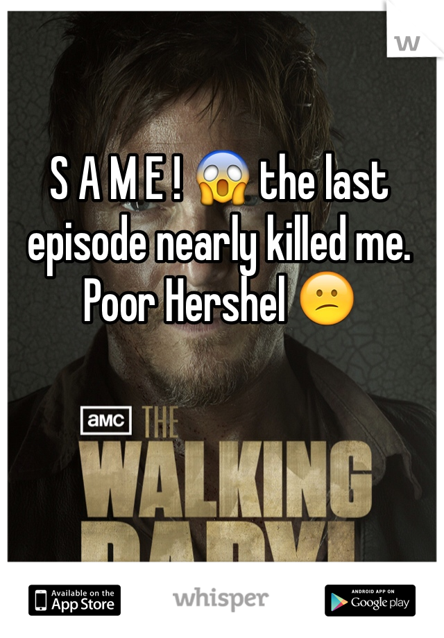 S A M E ! 😱 the last episode nearly killed me. Poor Hershel 😕