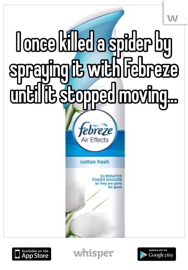 I once killed a spider by spraying it with Febreze until it stopped moving...