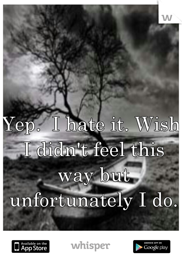 Yep.  I hate it. Wish I didn't feel this way but unfortunately I do.