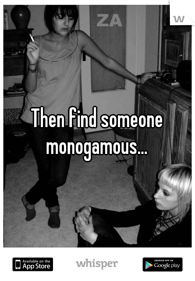 Then find someone monogamous... 