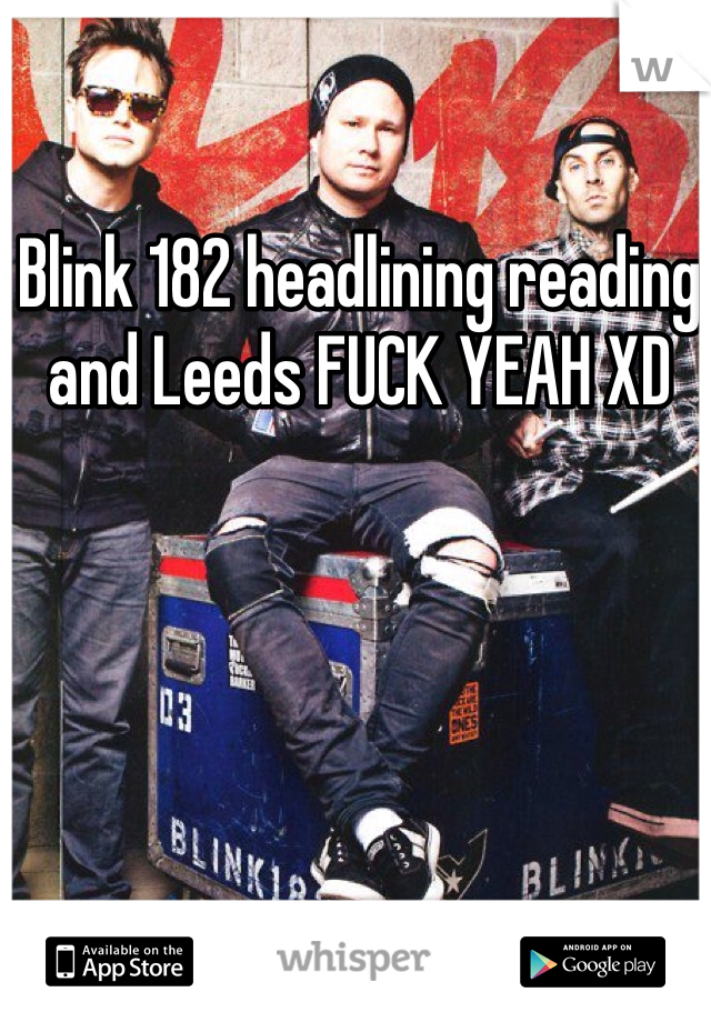 Blink 182 headlining reading and Leeds FUCK YEAH XD