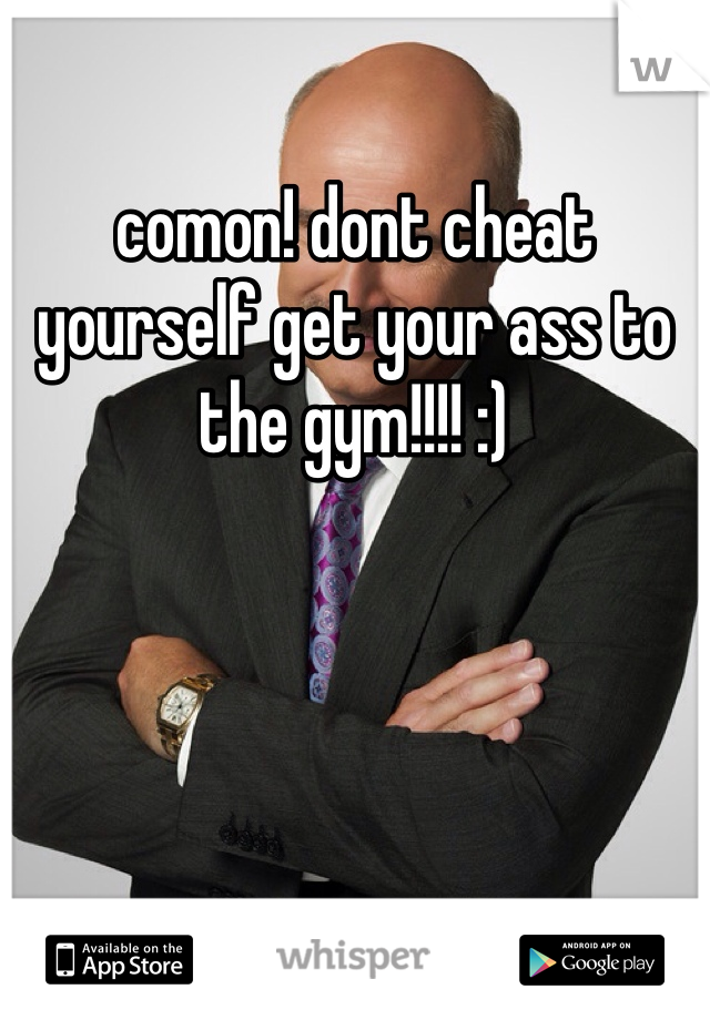 comon! dont cheat yourself get your ass to the gym!!!! :)