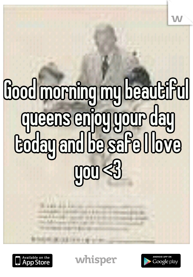 Good morning my beautiful queens enjoy your day today and be safe I love you <3