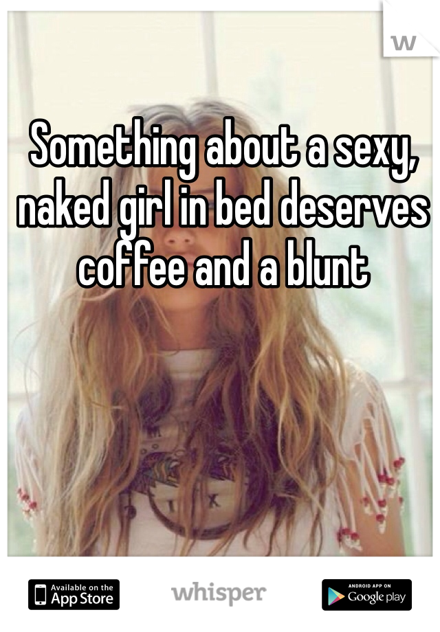 Something about a sexy, naked girl in bed deserves coffee and a blunt