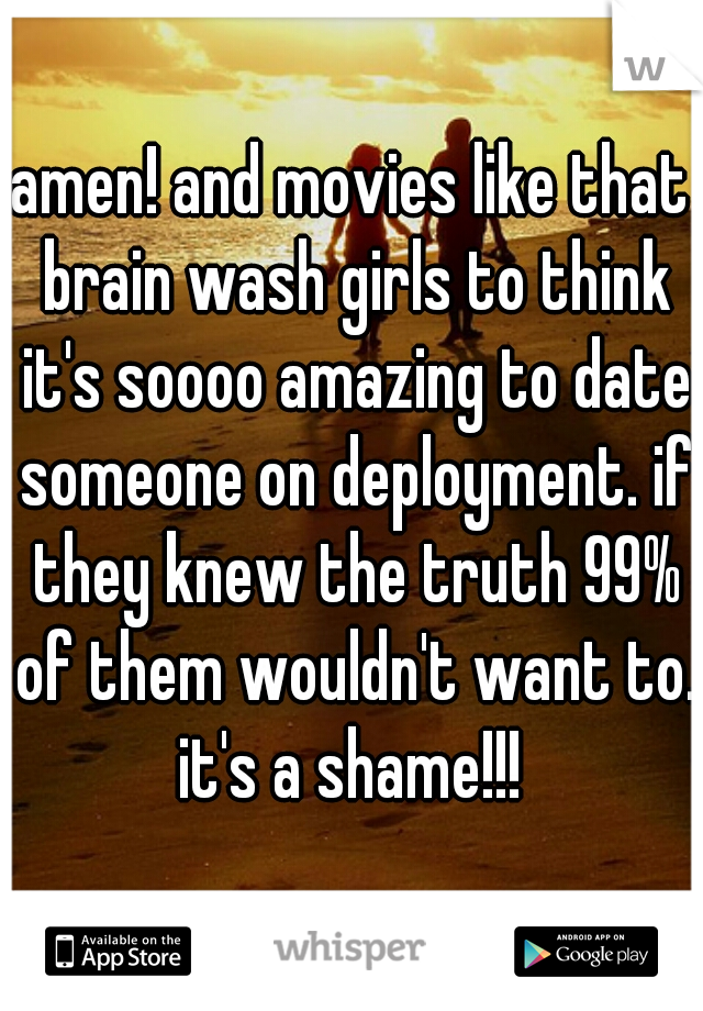 amen! and movies like that brain wash girls to think it's soooo amazing to date someone on deployment. if they knew the truth 99% of them wouldn't want to. it's a shame!!! 