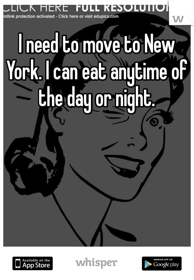 I need to move to New York. I can eat anytime of the day or night.