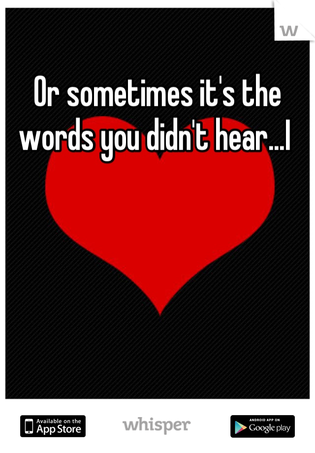 Or sometimes it's the words you didn't hear...I 