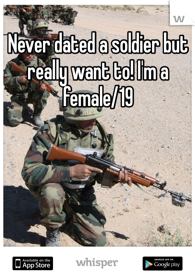 Never dated a soldier but really want to! I'm a female/19