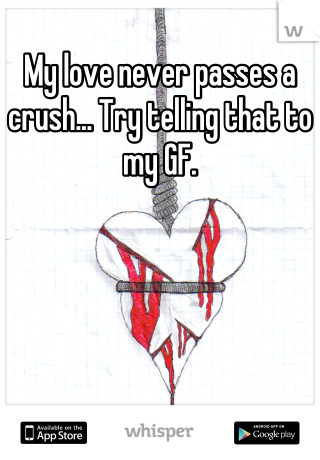 My love never passes a crush... Try telling that to my GF.