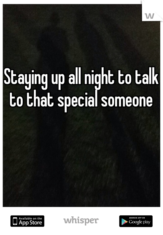 Staying up all night to talk to that special someone 