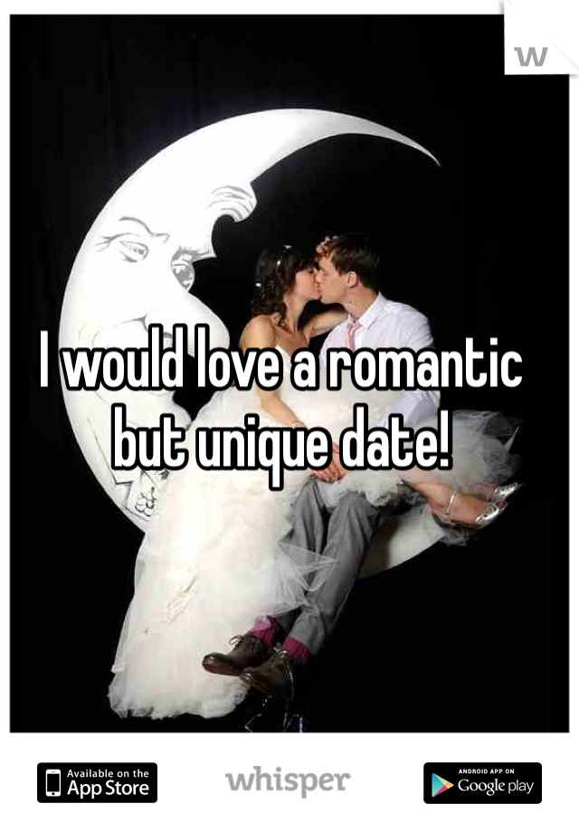 I would love a romantic but unique date!
