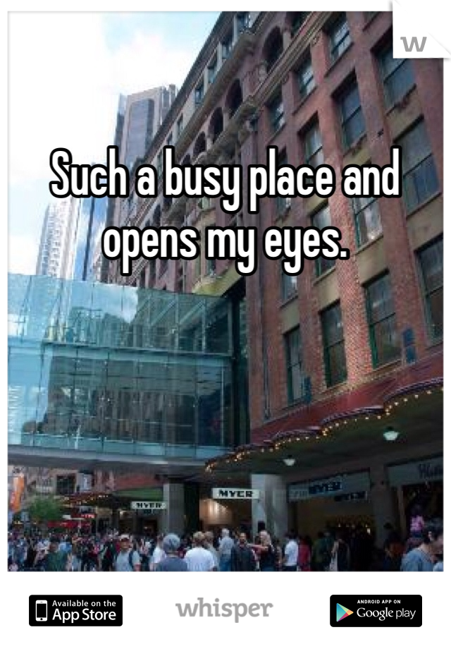 Such a busy place and opens my eyes.