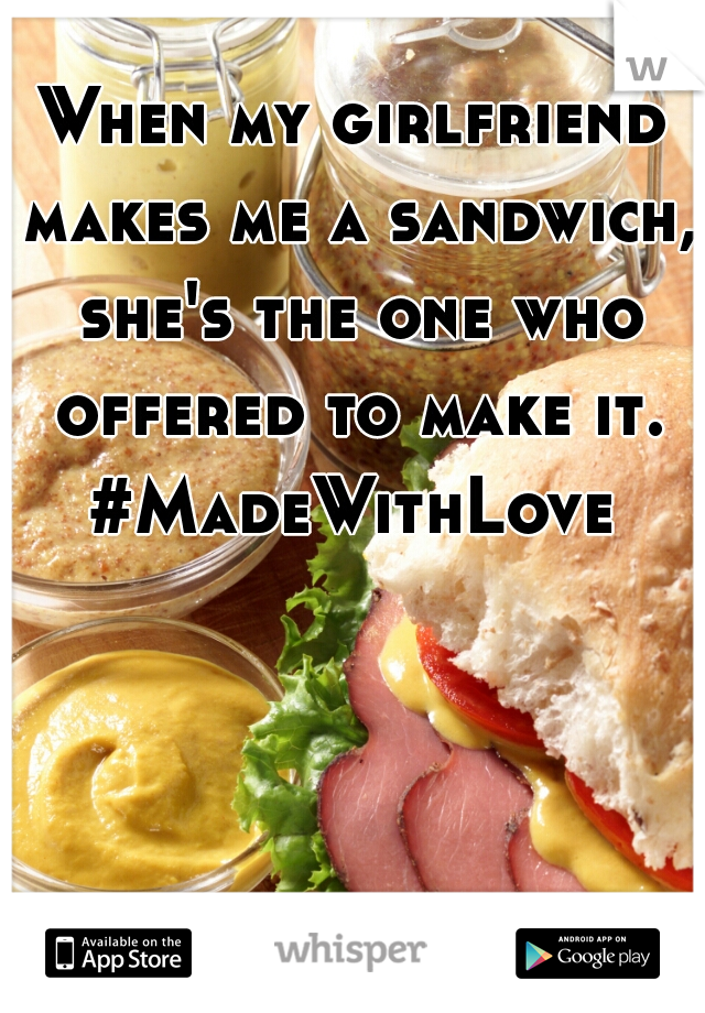 When my girlfriend makes me a sandwich, she's the one who offered to make it. #MadeWithLove 