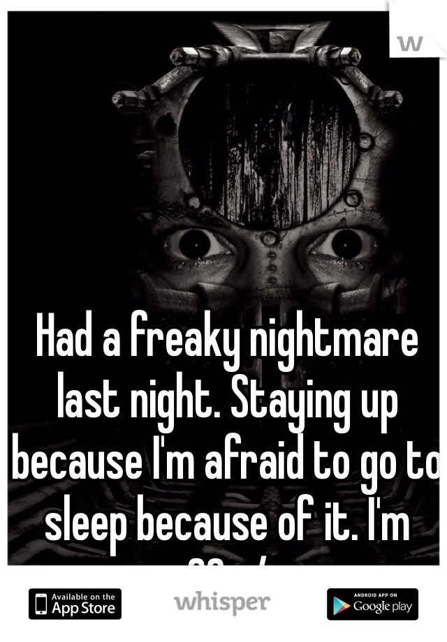 Had a freaky nightmare last night. Staying up because I'm afraid to go to sleep because of it. I'm 36. :/