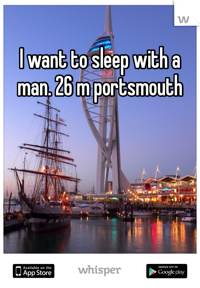 I want to sleep with a man. 26 m portsmouth 