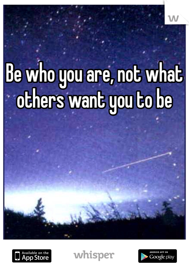 Be who you are, not what others want you to be
