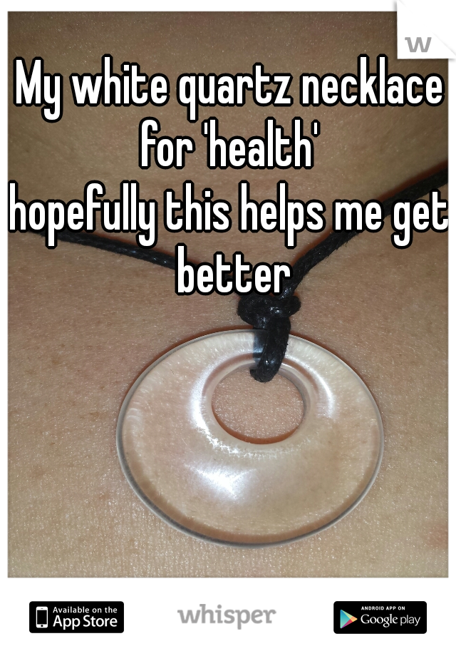 My white quartz necklace for 'health' 
hopefully this helps me get better