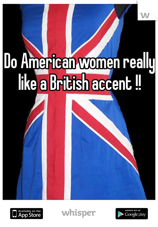 Do American women really like a British accent !! 