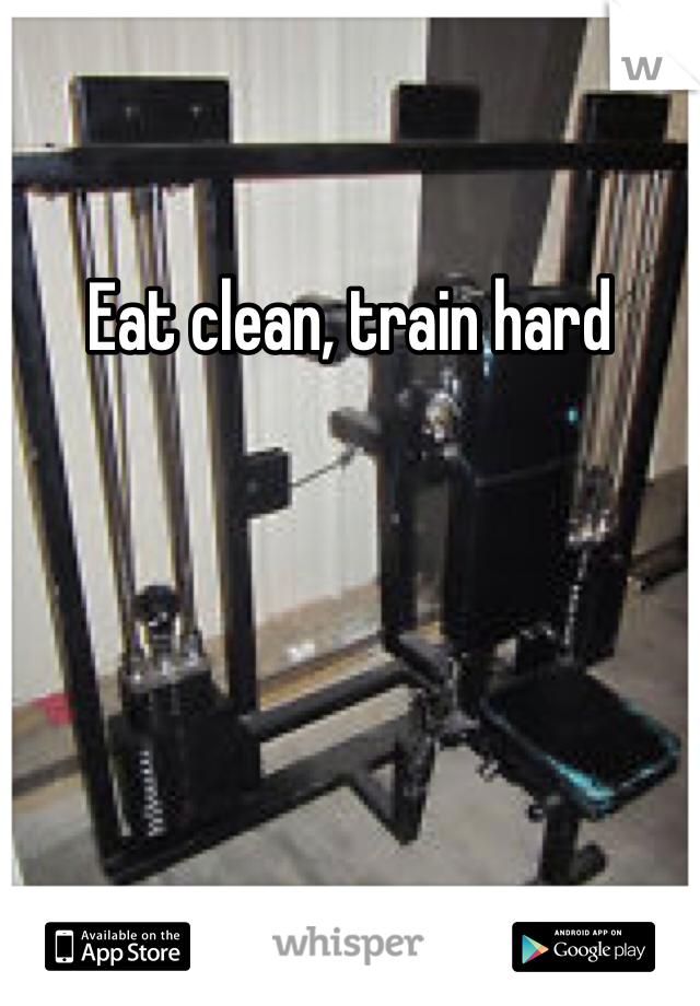 Eat clean, train hard 