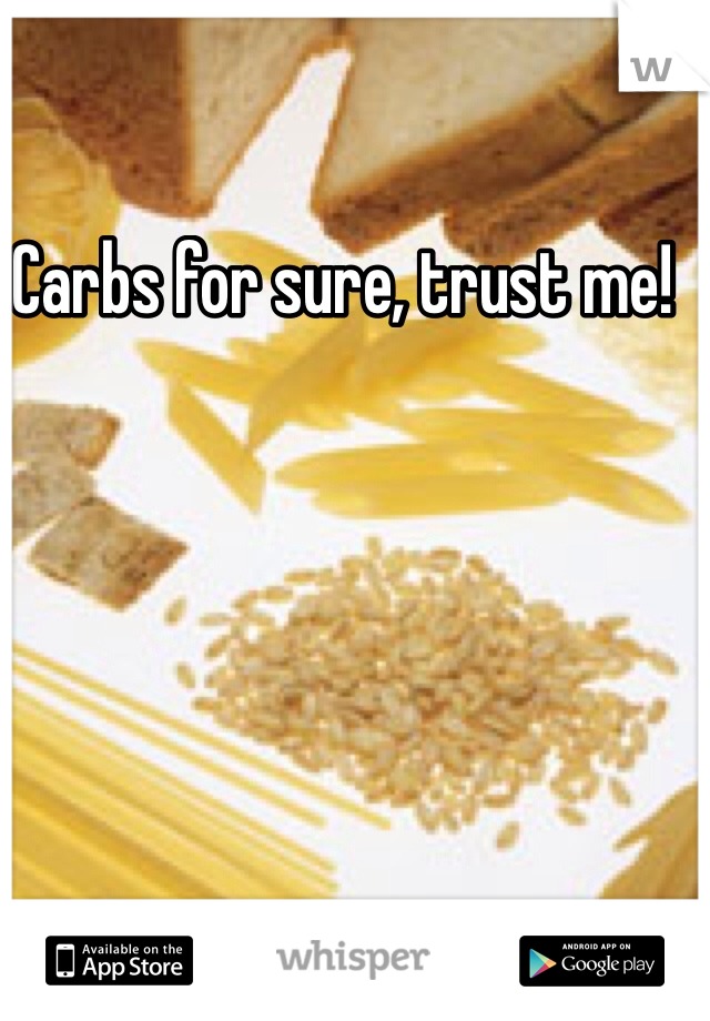 Carbs for sure, trust me!

