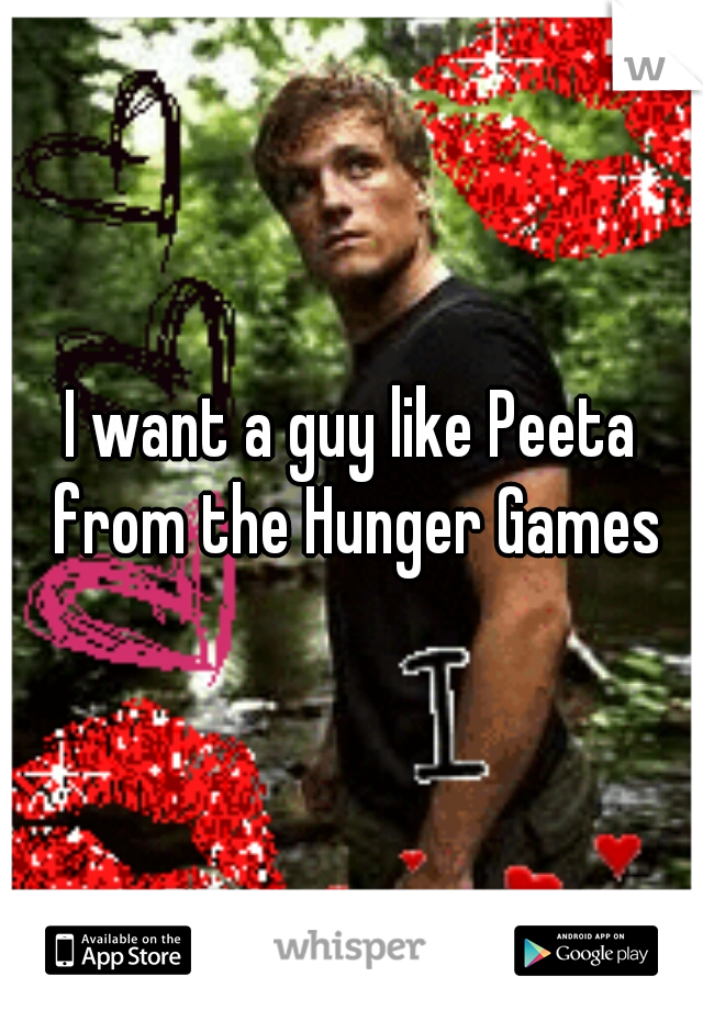 I want a guy like Peeta from the Hunger Games