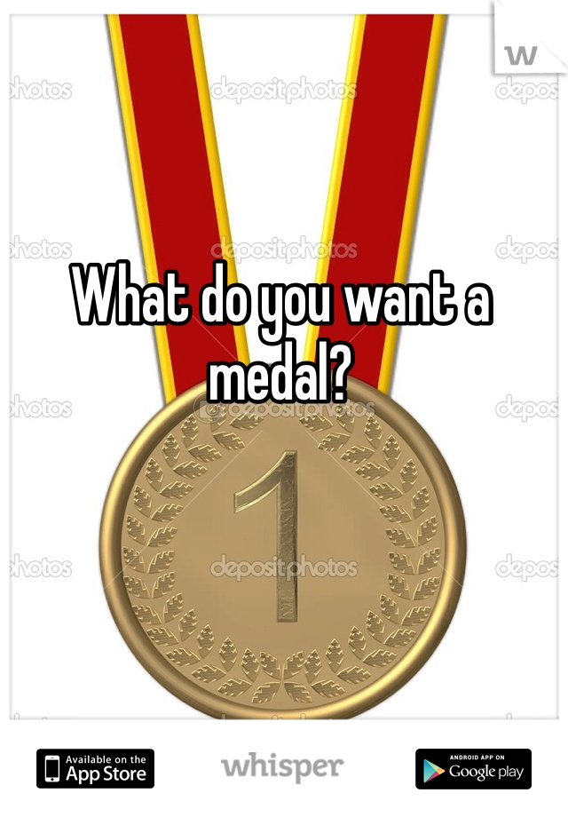 What do you want a medal?