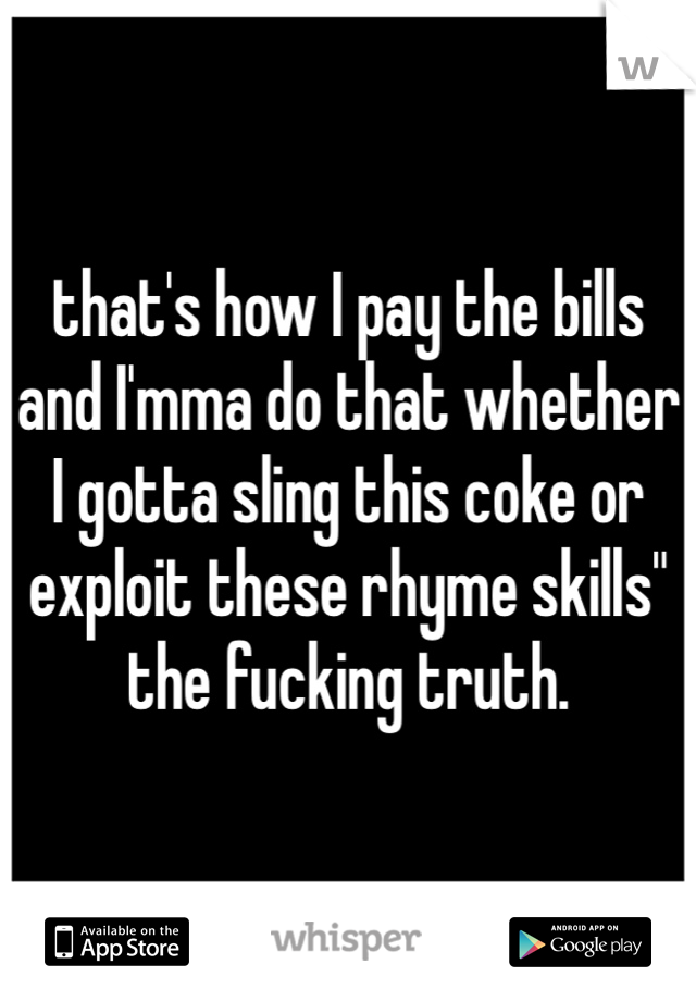 that's how I pay the bills and I'mma do that whether I gotta sling this coke or exploit these rhyme skills" the fucking truth. 