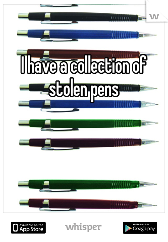 I have a collection of stolen pens 