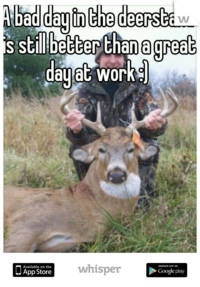A bad day in the deerstand is still better than a great day at work :) 