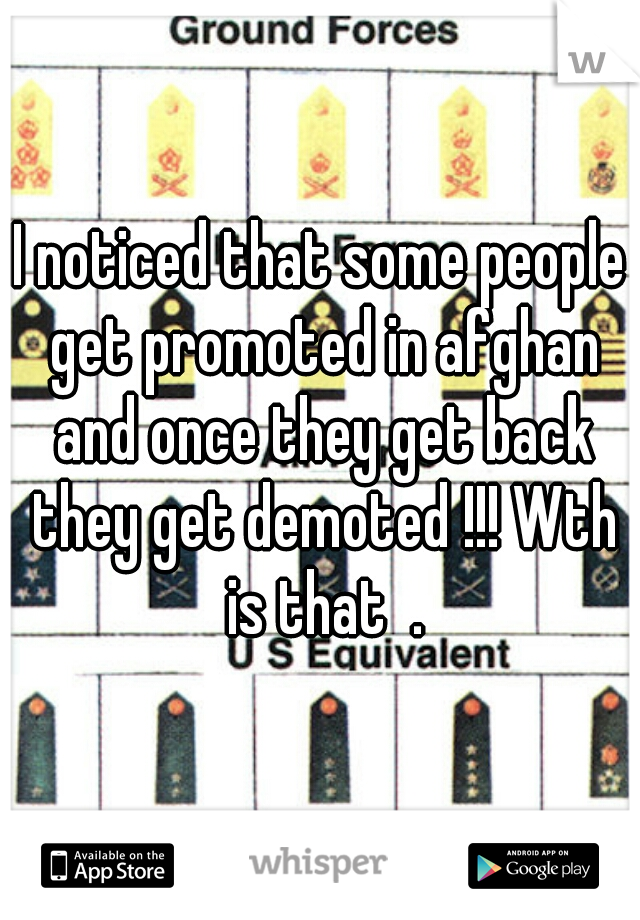 I noticed that some people get promoted in afghan and once they get back they get demoted !!! Wth is that  .
