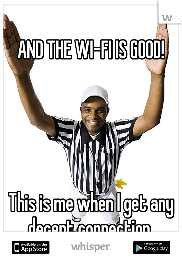 
AND THE WI-FI IS GOOD!





This is me when I get any decent connection.