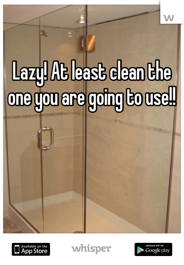 Lazy! At least clean the one you are going to use!! 