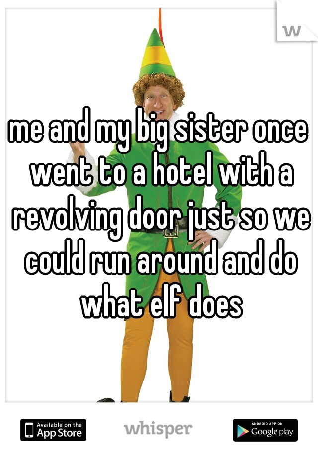 me and my big sister once went to a hotel with a revolving door just so we could run around and do what elf does