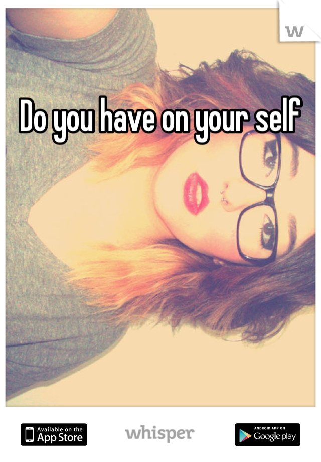 Do you have on your self 