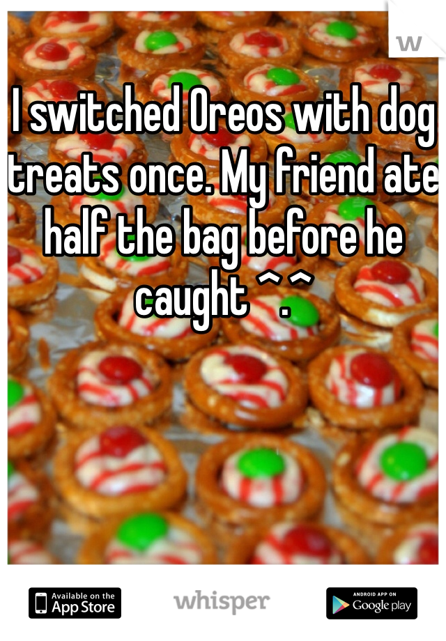 I switched Oreos with dog treats once. My friend ate half the bag before he caught ^.^