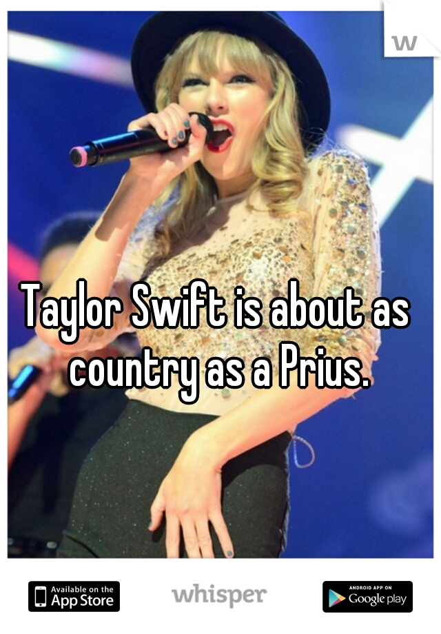 Taylor Swift is about as country as a Prius.