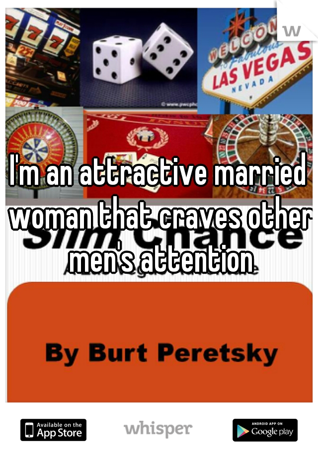 I'm an attractive married woman that craves other men's attention