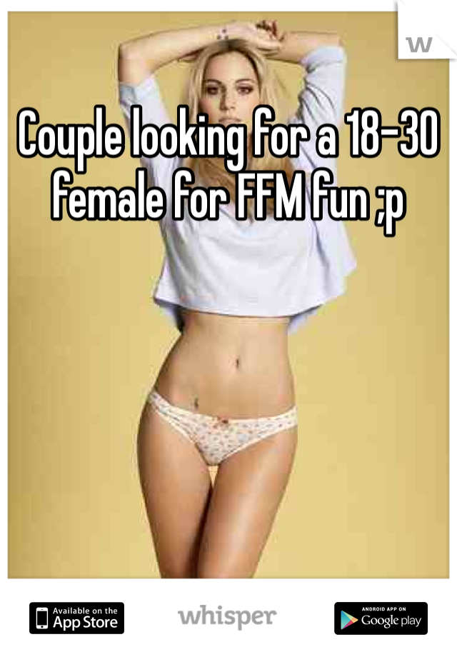 Couple looking for a 18-30 female for FFM fun ;p